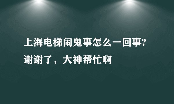 上海电梯闹鬼事怎么一回事?谢谢了，大神帮忙啊