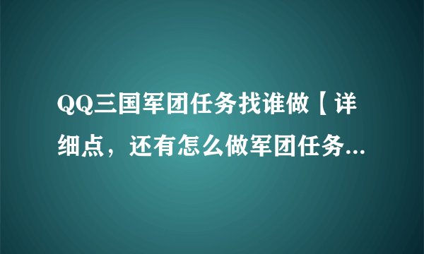 QQ三国军团任务找谁做【详细点，还有怎么做军团任务】好了马上采纳