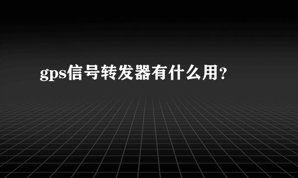 gps信号转发器有什么用？