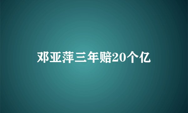 邓亚萍三年赔20个亿
