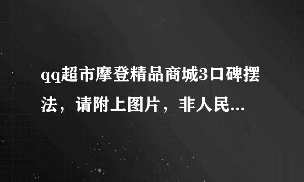 qq超市摩登精品商城3口碑摆法，请附上图片，非人民币，不是双面的