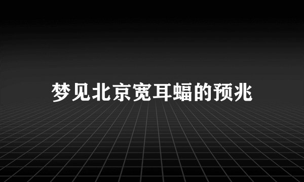 梦见北京宽耳蝠的预兆