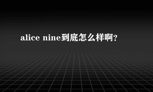 alice nine到底怎么样啊？