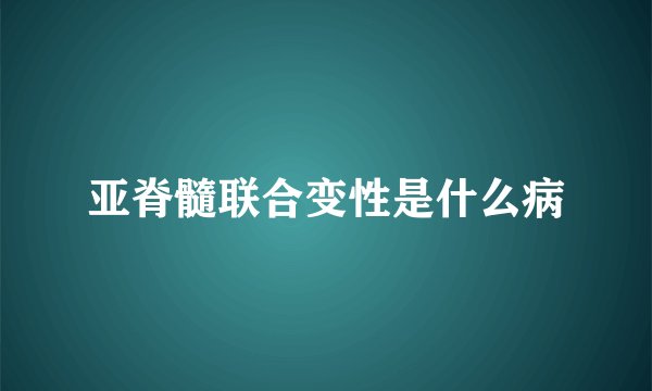 亚脊髓联合变性是什么病