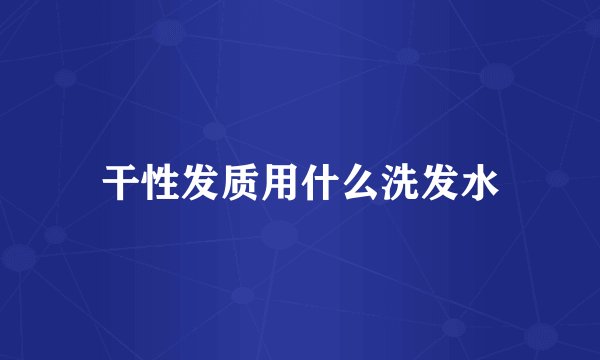 干性发质用什么洗发水