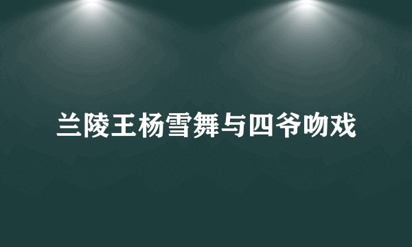 兰陵王杨雪舞与四爷吻戏