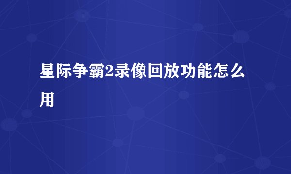 星际争霸2录像回放功能怎么用
