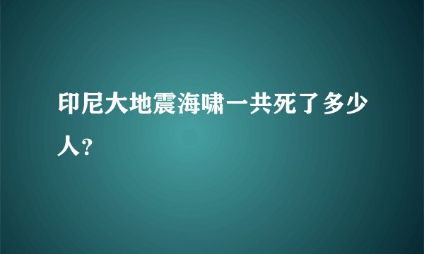 印尼大地震海啸一共死了多少人？