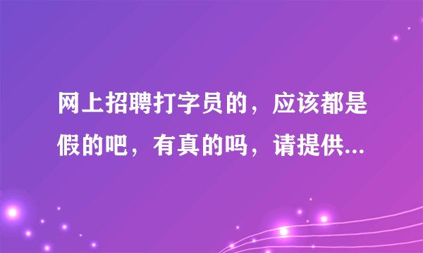 网上招聘打字员的，应该都是假的吧，有真的吗，请提供几个真的