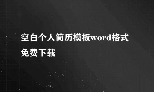 空白个人简历模板word格式免费下载