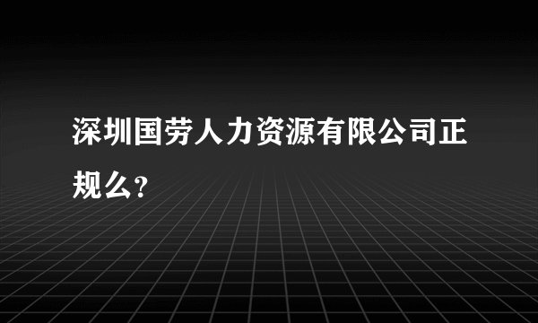 深圳国劳人力资源有限公司正规么？