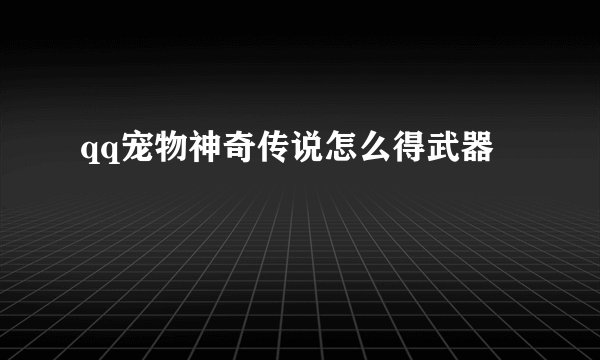 qq宠物神奇传说怎么得武器