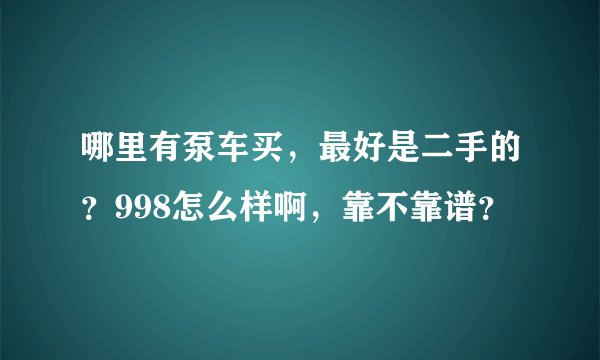哪里有泵车买，最好是二手的？998怎么样啊，靠不靠谱？