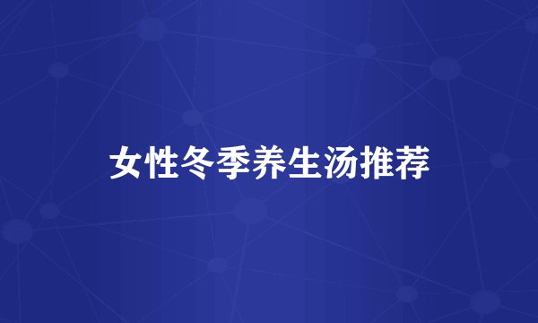 女性冬季养生汤推荐