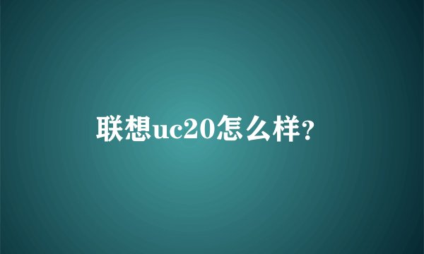 联想uc20怎么样？