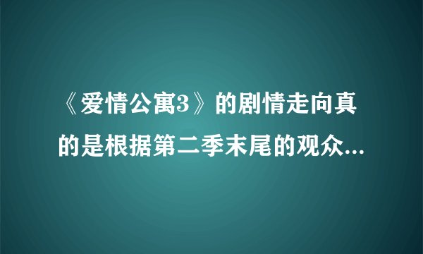 《爱情公寓3》的剧情走向真的是根据第二季末尾的观众投票来决定的吗？