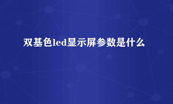 双基色led显示屏参数是什么