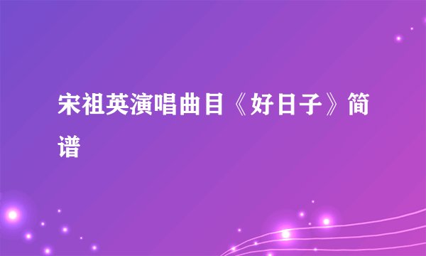 宋祖英演唱曲目《好日子》简谱