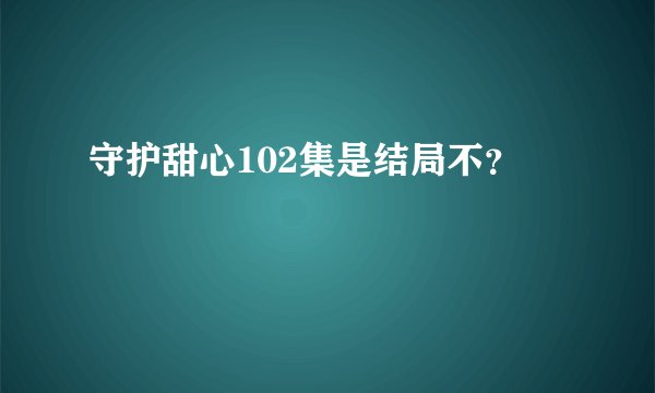守护甜心102集是结局不？
