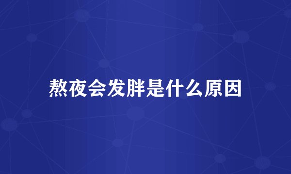 熬夜会发胖是什么原因