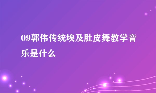 09郭伟传统埃及肚皮舞教学音乐是什么