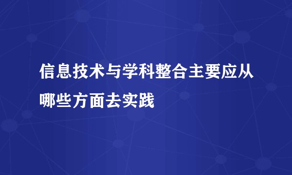 信息技术与学科整合主要应从哪些方面去实践