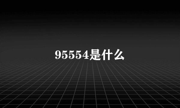 95554是什么