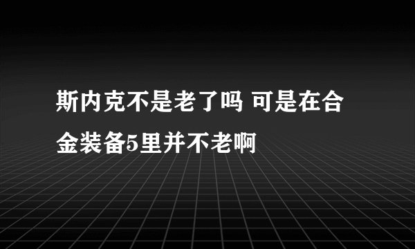 斯内克不是老了吗 可是在合金装备5里并不老啊