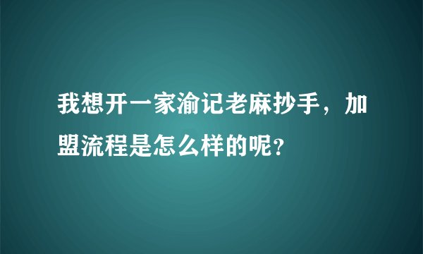 我想开一家渝记老麻抄手，加盟流程是怎么样的呢？
