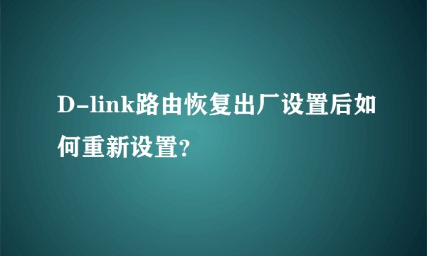 D-link路由恢复出厂设置后如何重新设置？