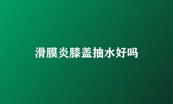 滑膜炎膝盖抽水好吗