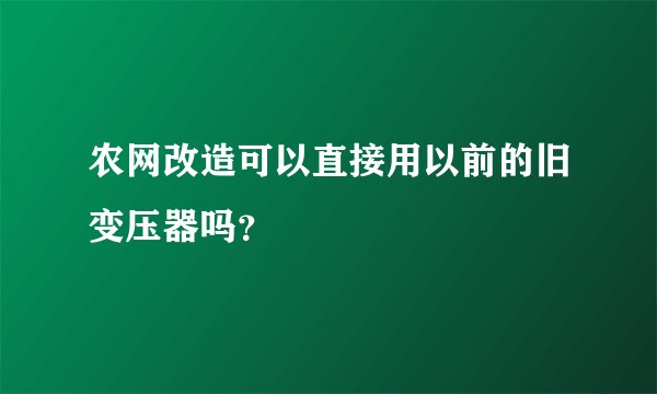 农网改造可以直接用以前的旧变压器吗?
