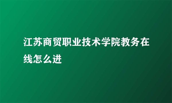 江苏商贸职业技术学院教务在线怎么进