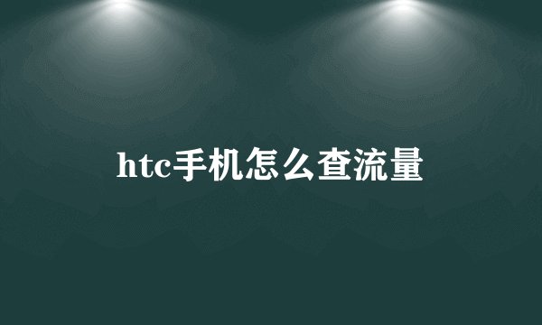 htc手机怎么查流量