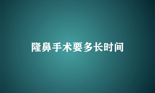 隆鼻手术要多长时间