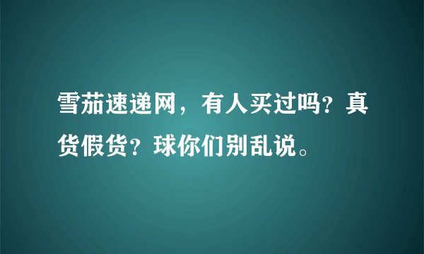 雪茄速递网，有人买过吗？真货假货？球你们别乱说。