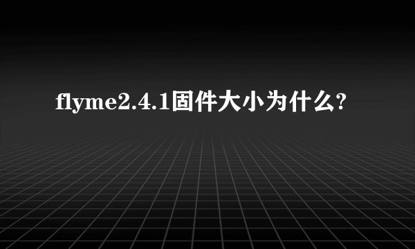 flyme2.4.1固件大小为什么?
