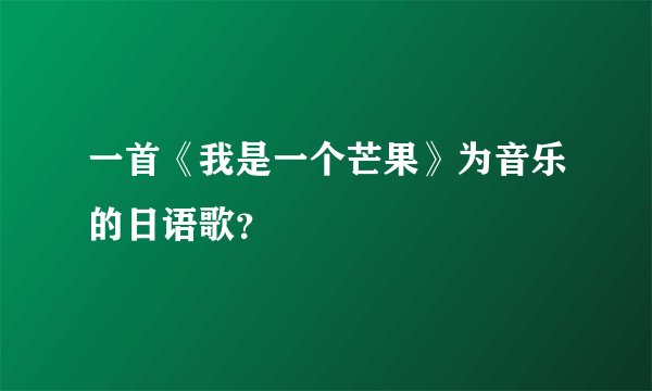 一首《我是一个芒果》为音乐的日语歌？