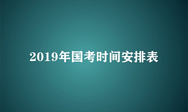 2019年国考时间安排表