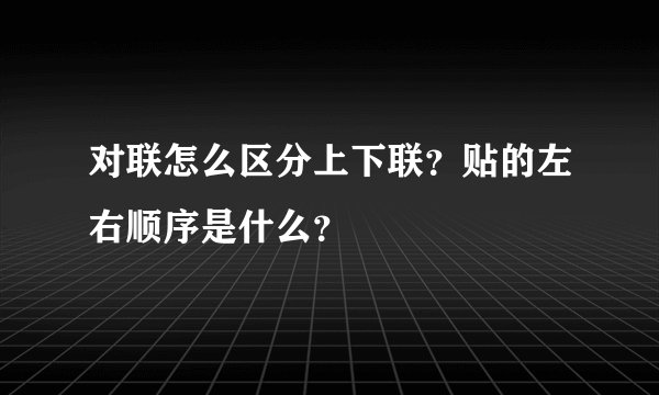对联怎么区分上下联？贴的左右顺序是什么？