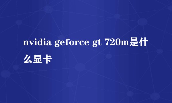 nvidia geforce gt 720m是什么显卡