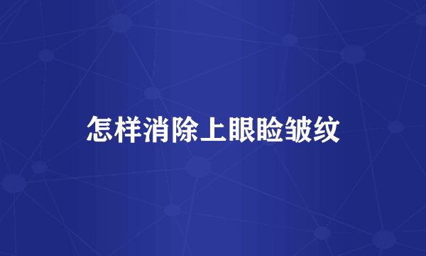 怎样消除上眼睑皱纹