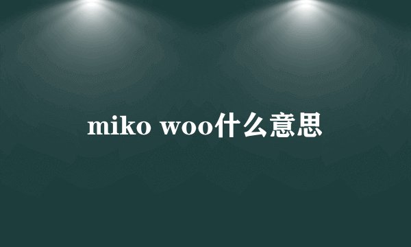 miko woo什么意思