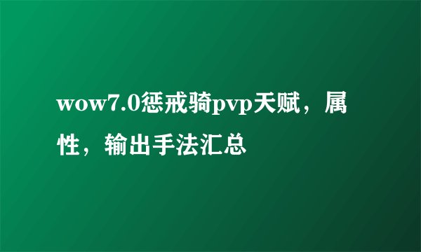 wow7.0惩戒骑pvp天赋，属性，输出手法汇总