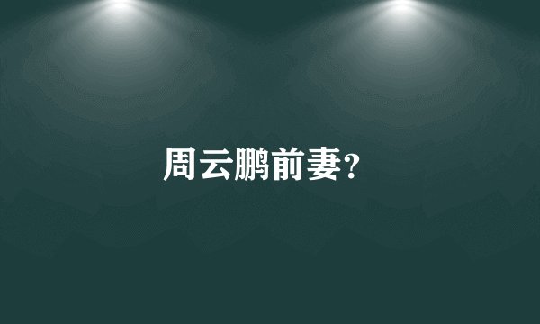 周云鹏前妻？