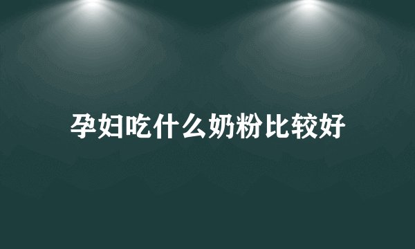 孕妇吃什么奶粉比较好