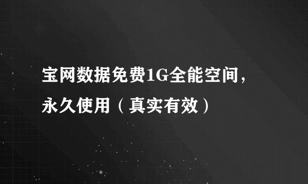 宝网数据免费1G全能空间，永久使用（真实有效）