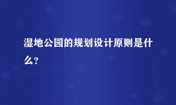 湿地公园的规划设计原则是什么？