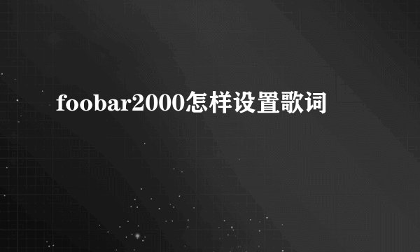 foobar2000怎样设置歌词