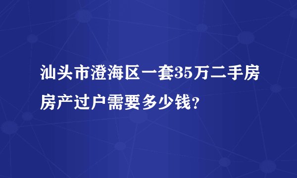 汕头市澄海区一套35万二手房房产过户需要多少钱？